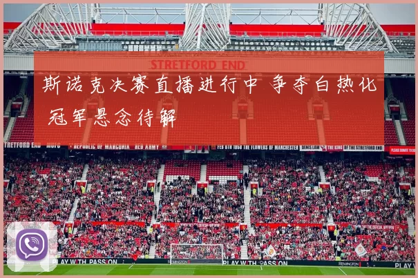 斯诺克决赛直播进行中 争夺白热化 冠军悬念待解