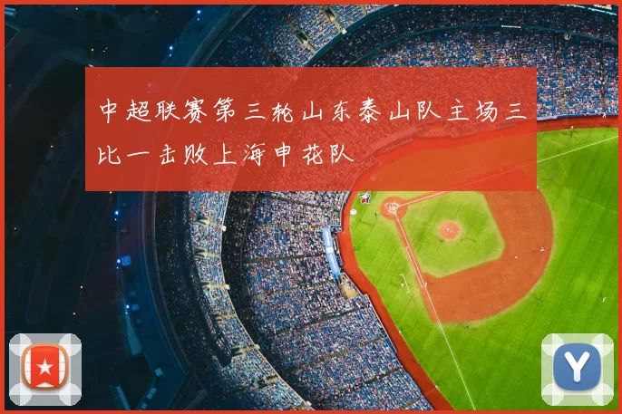 中超联赛第三轮山东泰山队主场三比一击败上海申花队