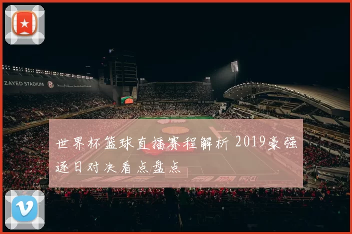 世界杯篮球直播赛程解析 2019豪强逐日对决看点盘点