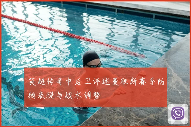 英超传奇中后卫评述曼联新赛季防线表现与战术调整