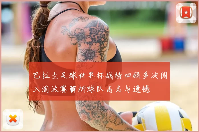 巴拉圭足球世界杯战绩回顾多次闯入淘汰赛解析球队高光与遗憾