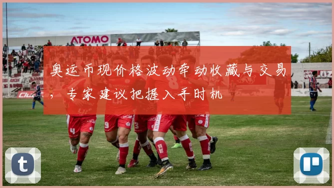 奥运币现价格波动牵动收藏与交易,专家建议把握入手时机