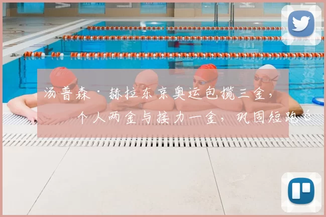 汤普森·赫拉东京奥运包揽三金,含个人两金与接力一金,巩固短跑霸主