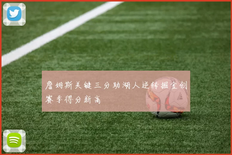 詹姆斯关键三分助湖人逆转掘金创赛季得分新高