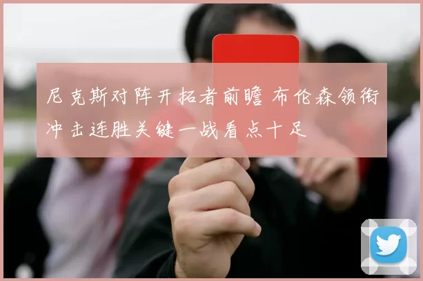 尼克斯对阵开拓者前瞻 布伦森领衔冲击连胜关键一战看点十足