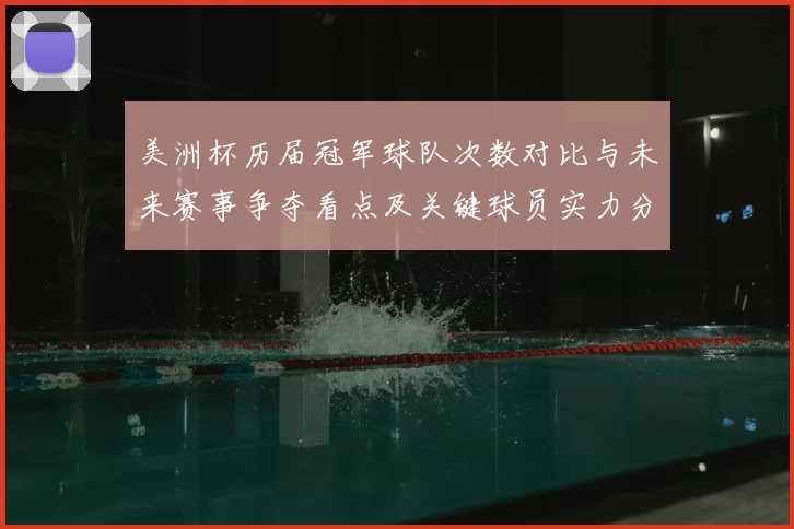 美洲杯历届冠军球队次数对比与未来赛事争夺看点及关键球员实力分布