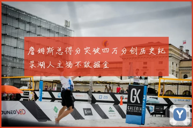 詹姆斯总得分突破四万分创历史纪录湖人主场不敌掘金