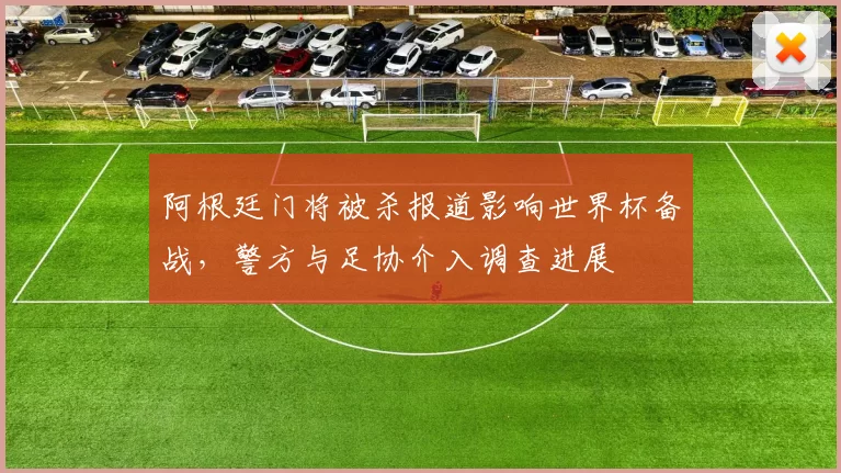 阿根廷门将被杀报道影响世界杯备战,警方与足协介入调查进展