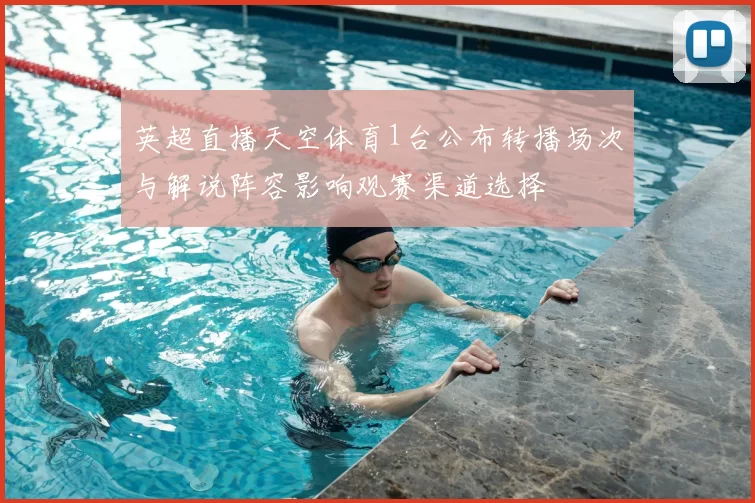 英超直播天空体育1台公布转播场次与解说阵容影响观赛渠道选择