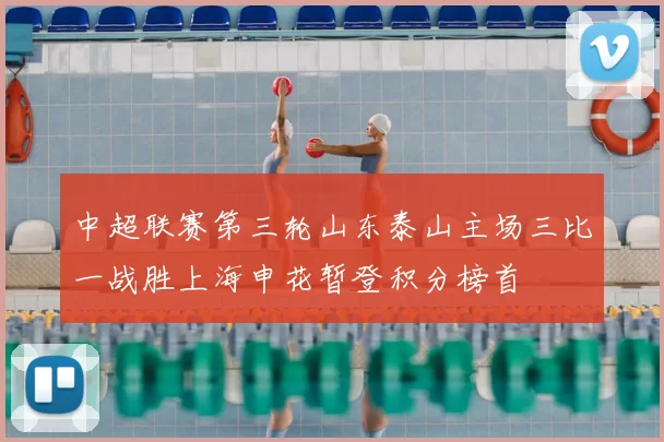 中超联赛第三轮山东泰山主场三比一战胜上海申花暂登积分榜首