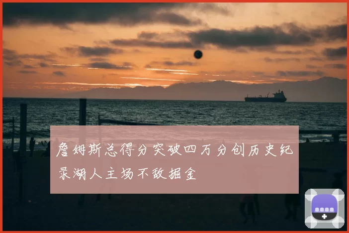 詹姆斯总得分突破四万分创历史纪录湖人主场不敌掘金