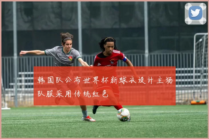 韩国队公布世界杯新球衣设计主场队服采用传统红色