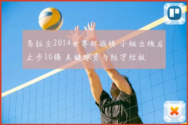 乌拉圭2014世界杯战绩 小组出线后止步16强 关键球员与防守短板