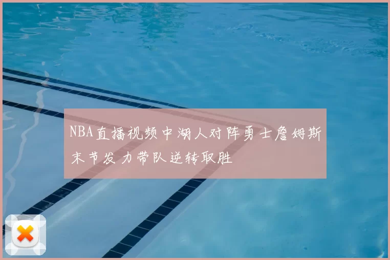 NBA直播视频中湖人对阵勇士詹姆斯末节发力带队逆转取胜