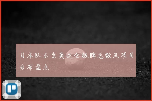 日本队东京奥运会银牌总数及项目分布盘点