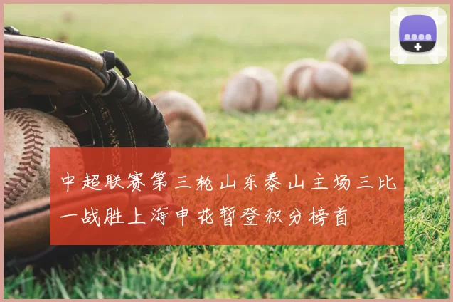 中超联赛第三轮山东泰山主场三比一战胜上海申花暂登积分榜首