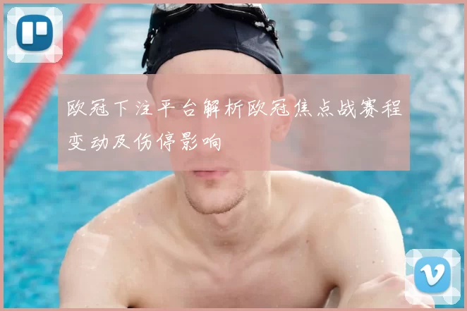 欧冠下注平台解析欧冠焦点战赛程变动及伤停影响