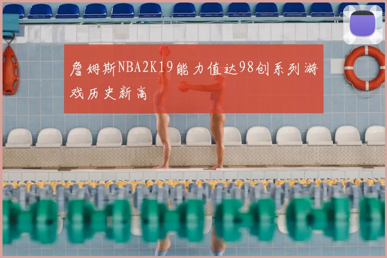 詹姆斯NBA2K19能力值达98创系列游戏历史新高