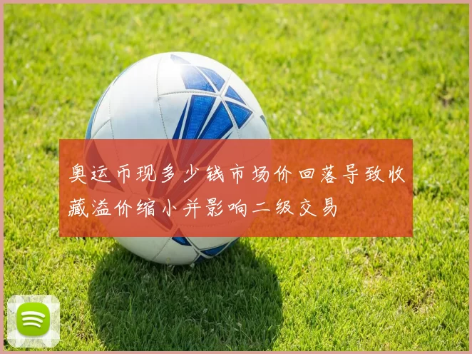 奥运币现多少钱市场价回落导致收藏溢价缩小并影响二级交易