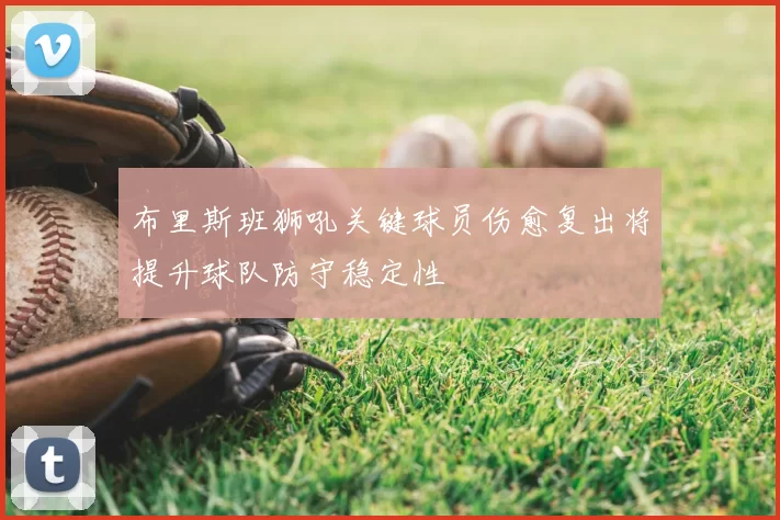 布里斯班狮吼关键球员伤愈复出将提升球队防守稳定性