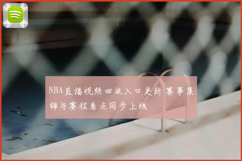 NBA直播视频回放入口更新 赛事集锦与赛程看点同步上线