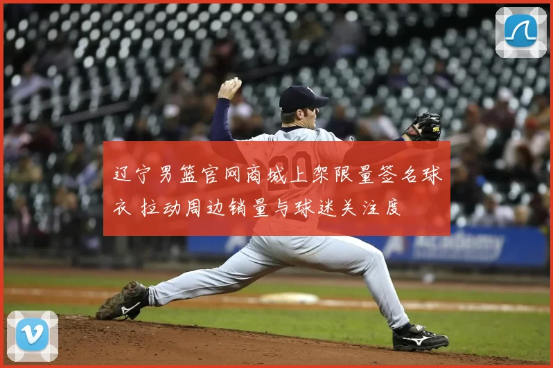 辽宁男篮官网商城上架限量签名球衣 拉动周边销量与球迷关注度