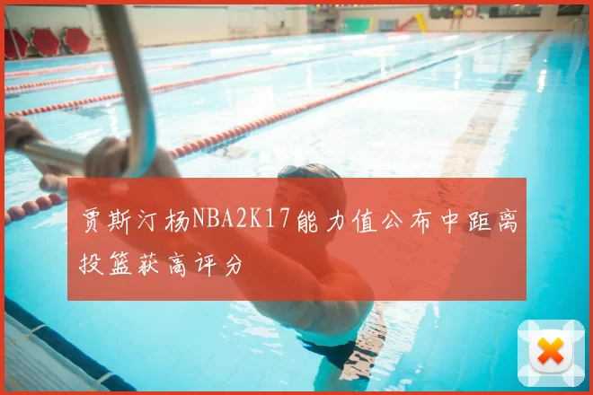 贾斯汀杨NBA2K17能力值公布中距离投篮获高评分