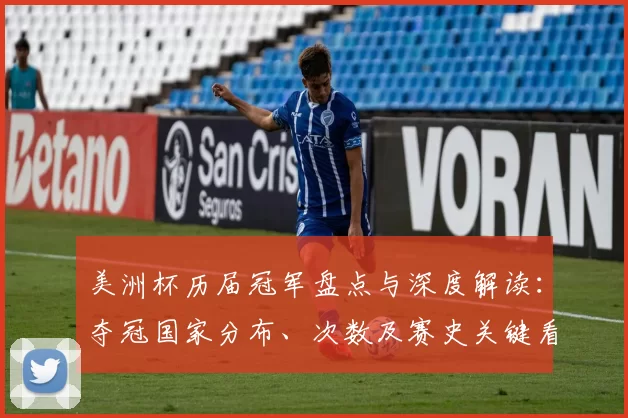 美洲杯历届冠军盘点与深度解读：夺冠国家分布、次数及赛史关键看点