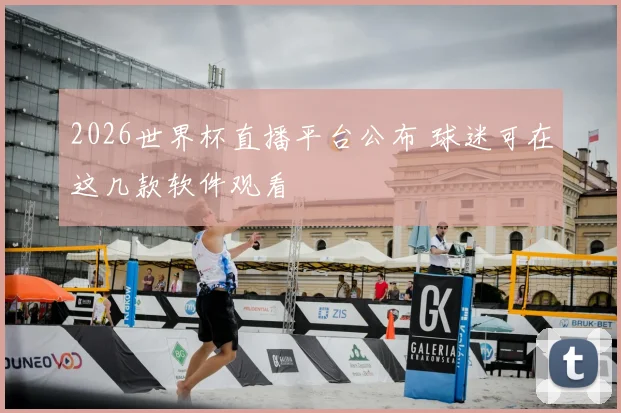 2026世界杯直播平台公布 球迷可在这几款软件观看