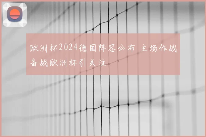 欧洲杯2024德国阵容公布 主场作战备战欧洲杯引关注