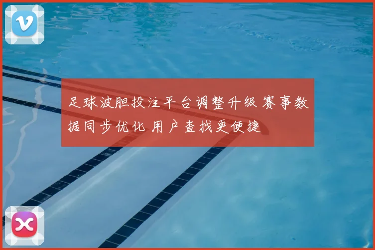 足球波胆投注平台调整升级 赛事数据同步优化 用户查找更便捷