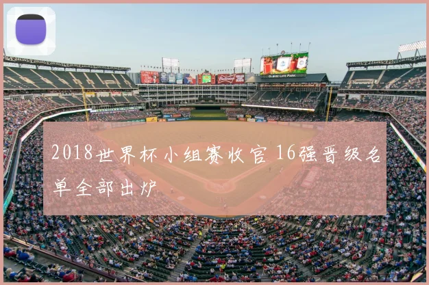 2018世界杯小组赛收官 16强晋级名单全部出炉
