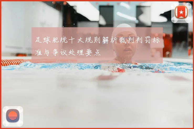 足球犯规十大规则解析裁判判罚标准与争议处理要点