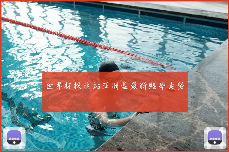 世界杯投注站亚洲盘最新赔率走势