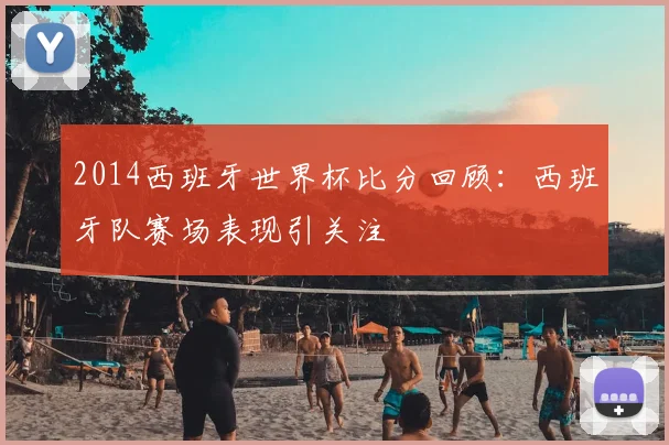 2014西班牙世界杯比分回顾：西班牙队赛场表现引关注