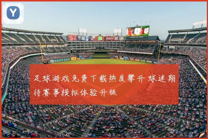 足球游戏免费下载热度攀升 球迷期待赛事模拟体验升级