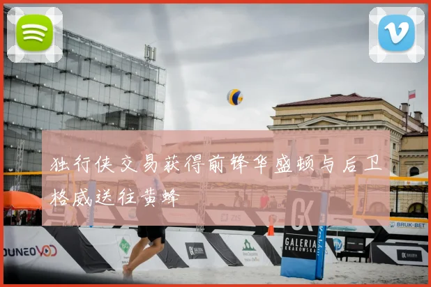 独行侠交易获得前锋华盛顿与后卫格威送往黄蜂
