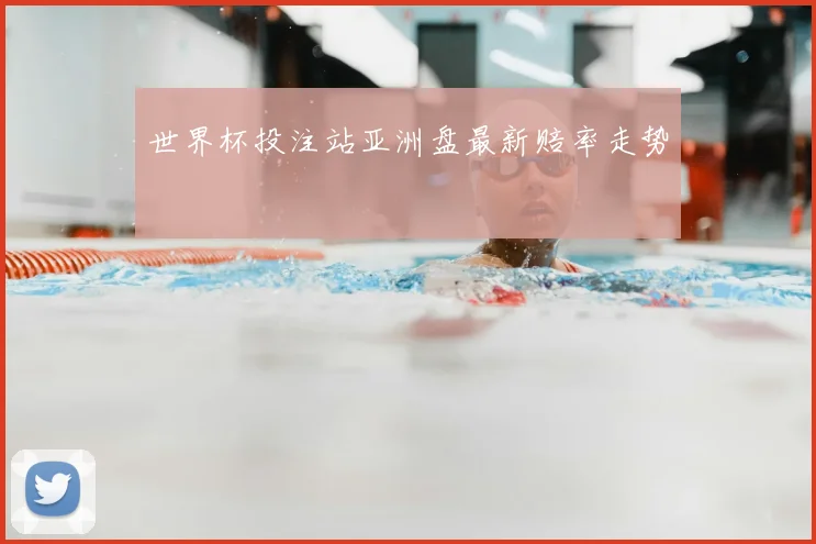 世界杯投注站亚洲盘最新赔率走势