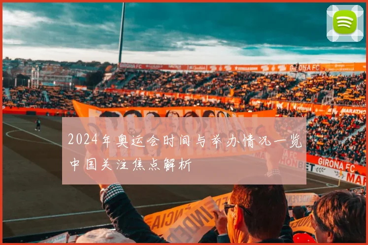 2024年奥运会时间与举办情况一览中国关注焦点解析