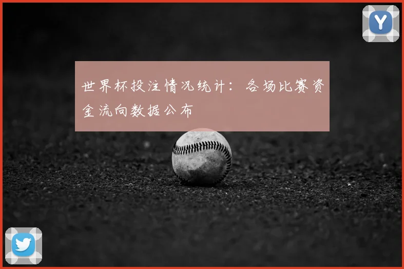 世界杯投注情况统计：各场比赛资金流向数据公布