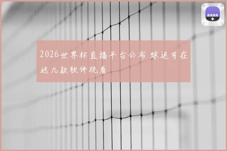 2026世界杯直播平台公布 球迷可在这几款软件观看