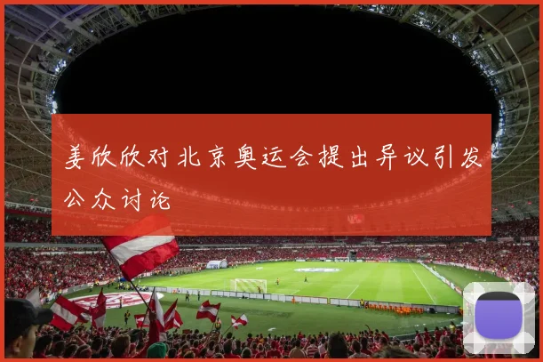 姜欣欣对北京奥运会提出异议引发公众讨论