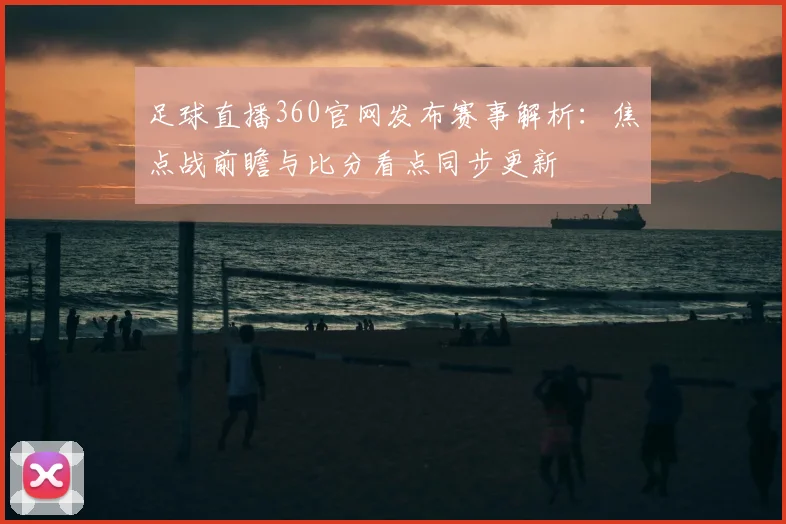 足球直播360官网发布赛事解析：焦点战前瞻与比分看点同步更新