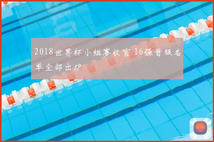 2018世界杯小组赛收官 16强晋级名单全部出炉