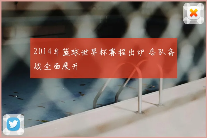2014年篮球世界杯赛程出炉 各队备战全面展开