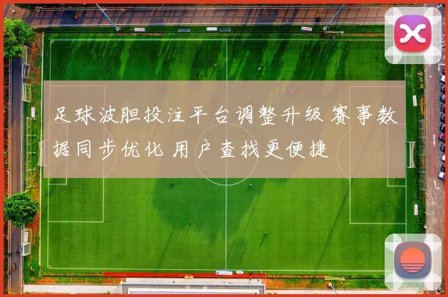 足球波胆投注平台调整升级 赛事数据同步优化 用户查找更便捷
