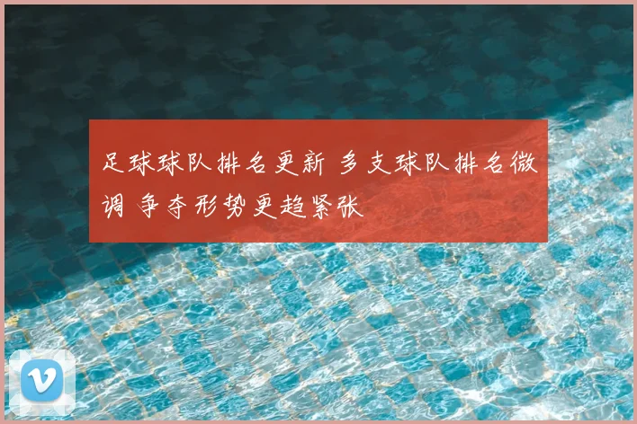 足球球队排名更新 多支球队排名微调 争夺形势更趋紧张